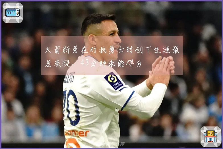 火箭新秀在对抗勇士时创下生涯最差表现，43分钟未能得分