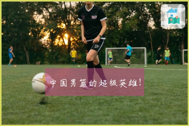 中国男篮的超级英雄！
