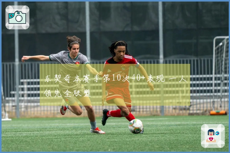 东契奇本赛季第10次40+表现 一人领先全联盟