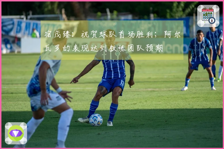宿茂臻：祝贺球队首场胜利；阿尔瓦罗的表现达到教练团队预期