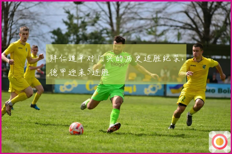 拜仁追平对门兴的历史连胜纪录，德甲迎来5连胜