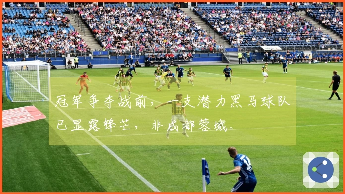 冠军争夺战前，一支潜力黑马球队已显露锋芒，非成都蓉城。