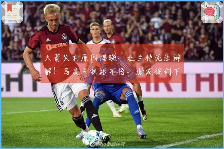 火箭失利原因揭晓，杜兰特无法辩解！乌度卡执迷不悟，谢泼德创下新纪录