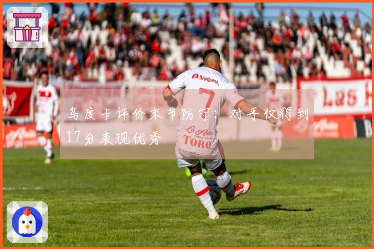 乌度卡评价末节防守：对手仅得到17分表现优秀
