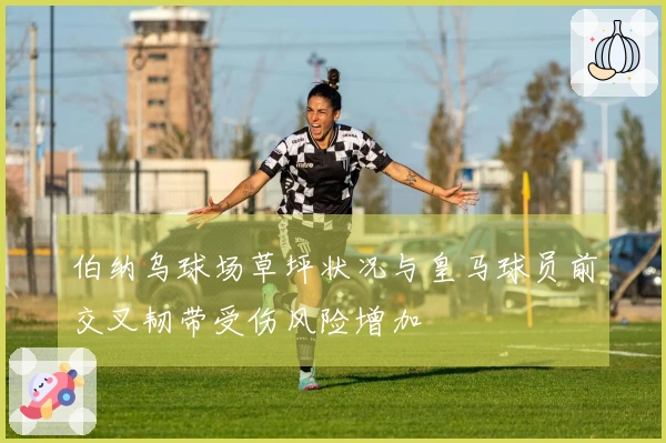 伯纳乌球场草坪状况与皇马球员前交叉韧带受伤风险增加