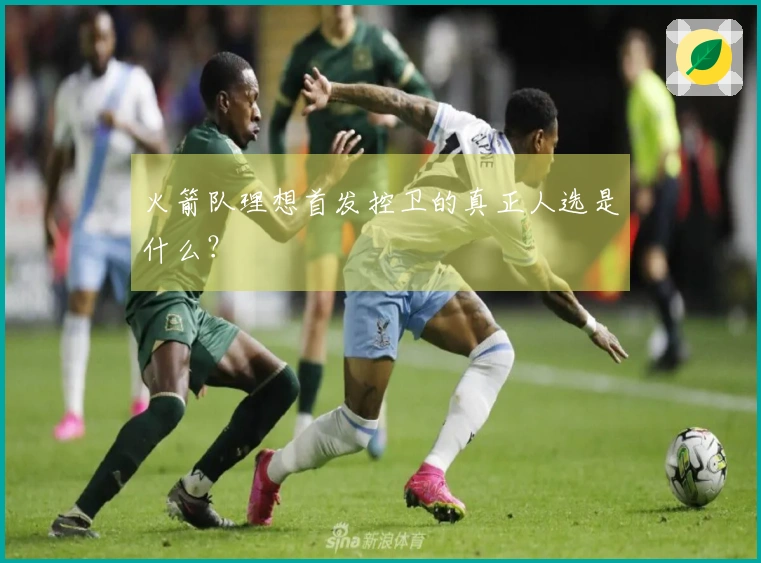 火箭队理想首发控卫的真正人选是什么？