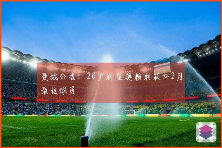 曼城公告：20岁新星奥赖利获评2月最佳球员