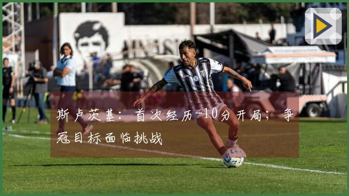 斯卢茨基：首次经历-10分开局；争冠目标面临挑战