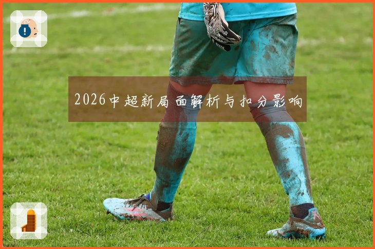 2026中超新局面解析与扣分影响