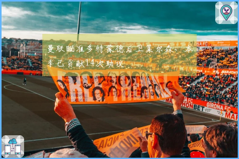 曼联瞄准多特蒙德后卫莱尔森，本季已贡献14次助攻