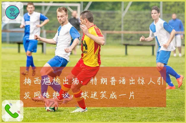 梅西尴尬出场，特朗普语出惊人引发网络热议，球迷笑成一片